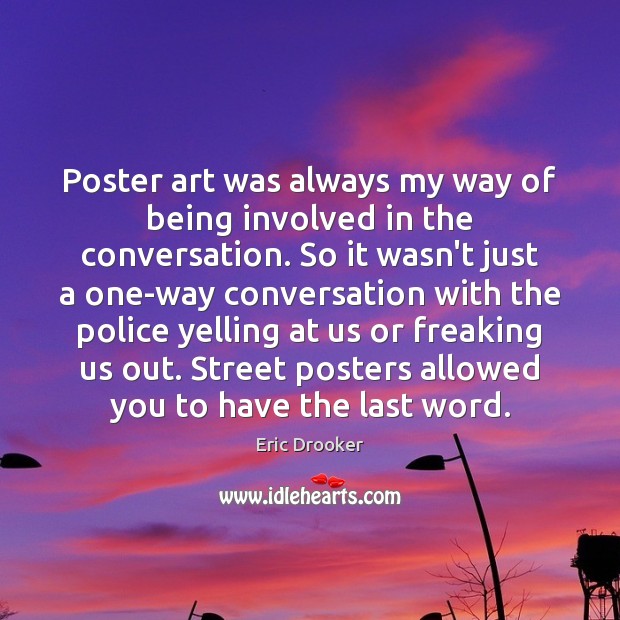Poster art was always my way of being involved in the conversation. Eric Drooker Picture Quote