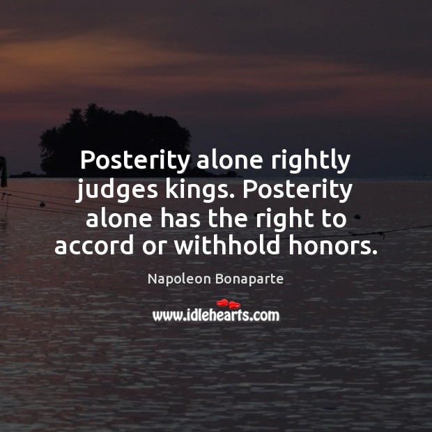 Posterity alone rightly judges kings. Posterity alone has the right to accord Image