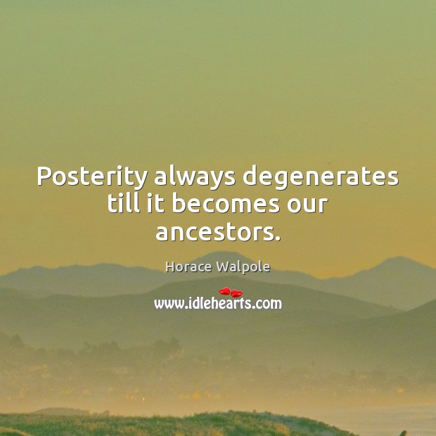 Posterity always degenerates till it becomes our ancestors. Horace Walpole Picture Quote