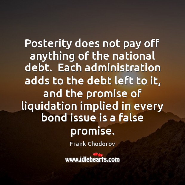 Posterity does not pay off anything of the national debt.  Each administration Promise Quotes Image