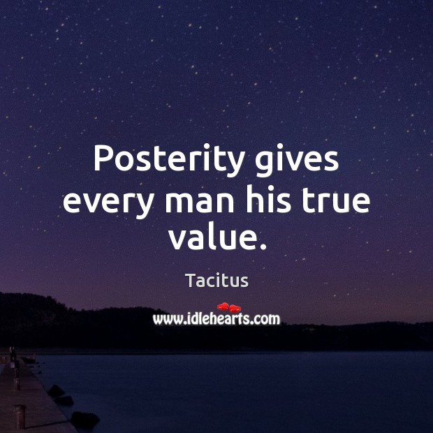 Posterity gives every man his true value. Tacitus Picture Quote