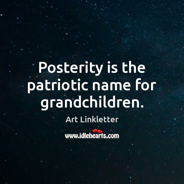 Posterity is the patriotic name for grandchildren. Art Linkletter Picture Quote