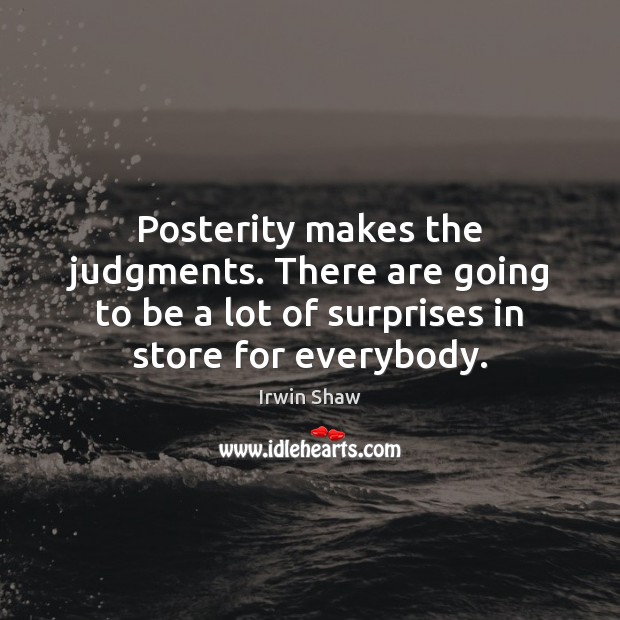 Posterity makes the judgments. There are going to be a lot of Image