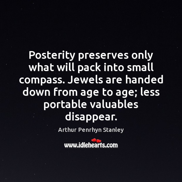 Posterity preserves only what will pack into small compass. Jewels are handed Arthur Penrhyn Stanley Picture Quote