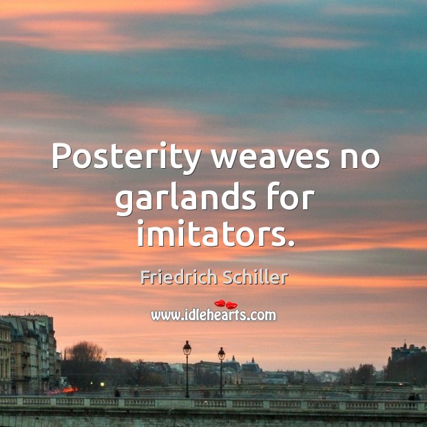 Posterity weaves no garlands for imitators. Friedrich Schiller Picture Quote