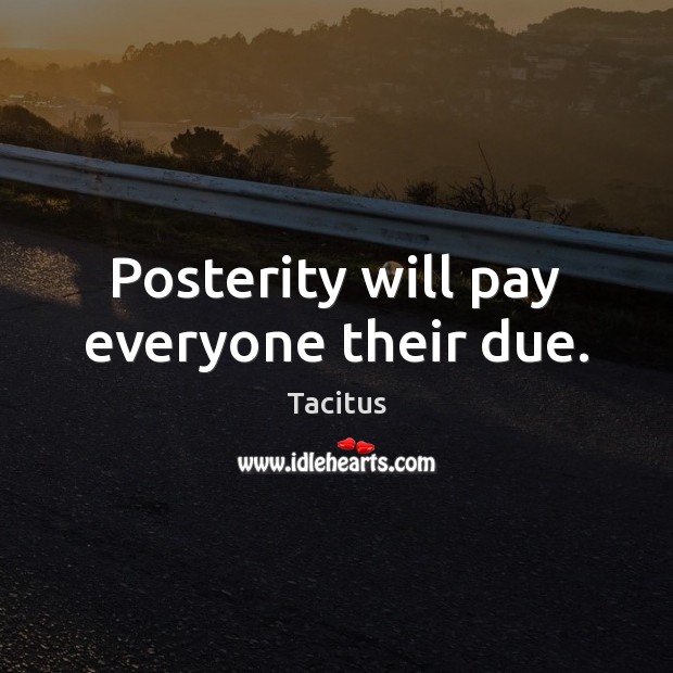 Posterity will pay everyone their due. Tacitus Picture Quote