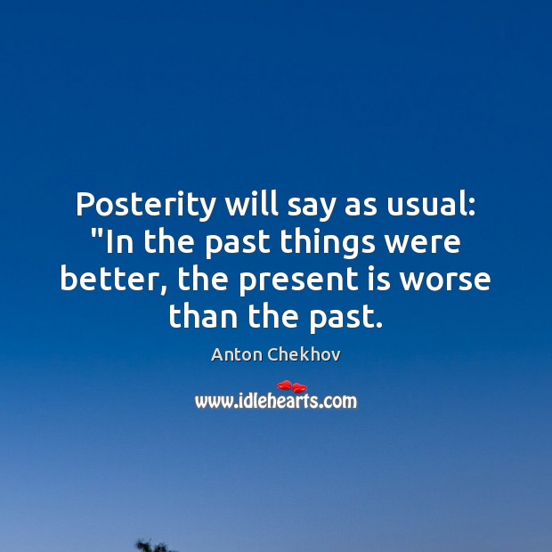 Posterity will say as usual: “In the past things were better, the 