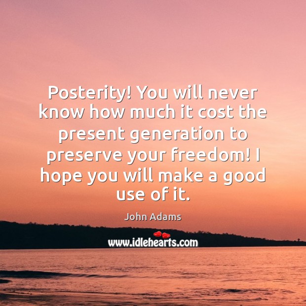 Posterity! You will never know how much it cost the present generation John Adams Picture Quote
