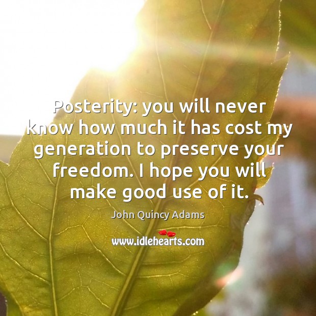 Posterity: you will never know how much it has cost my generation to preserve your freedom. John Quincy Adams Picture Quote
