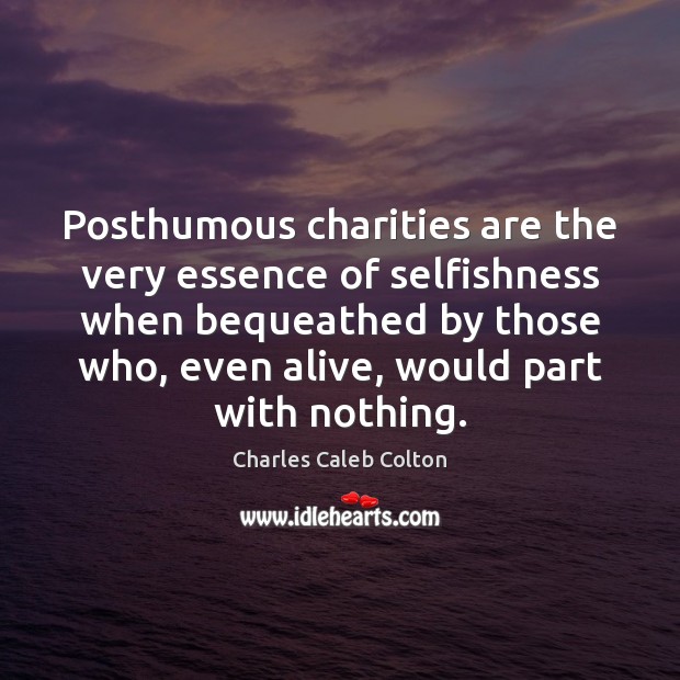 Posthumous charities are the very essence of selfishness when bequeathed by those Charles Caleb Colton Picture Quote