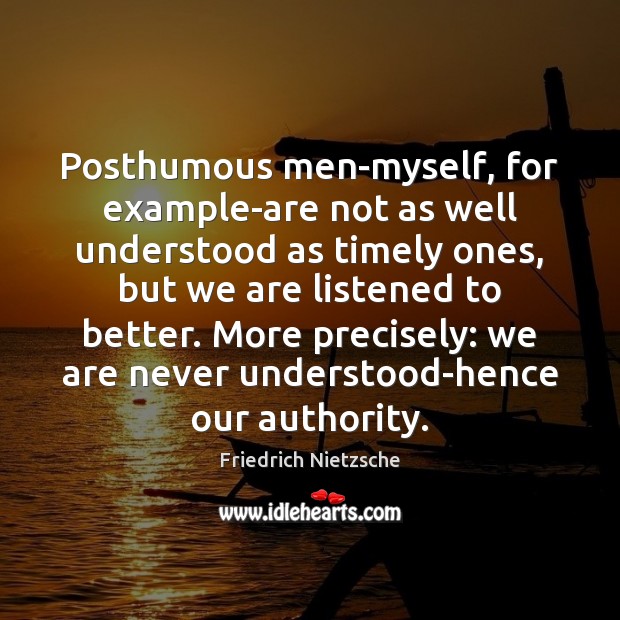 Posthumous men-myself, for example-are not as well understood as timely ones, but Friedrich Nietzsche Picture Quote