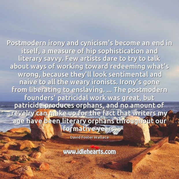 Postmodern irony and cynicism’s become an end in itself, a measure of David Foster Wallace Picture Quote