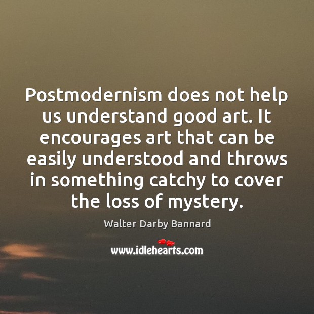 Postmodernism does not help us understand good art. It encourages art that Walter Darby Bannard Picture Quote