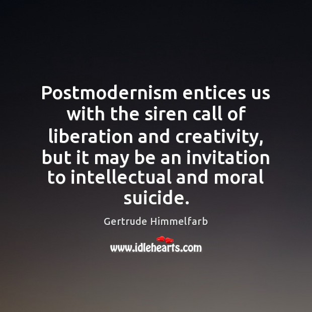 Postmodernism entices us with the siren call of liberation and creativity, but Gertrude Himmelfarb Picture Quote