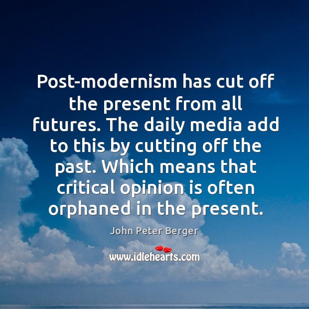 Post-modernism has cut off the present from all futures. John Peter Berger Picture Quote