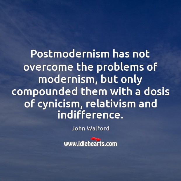 Postmodernism has not overcome the problems of modernism, but only compounded them John Walford Picture Quote