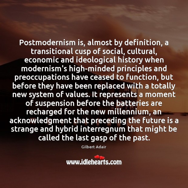 Postmodernism is, almost by definition, a transitional cusp of social, cultural, economic Gilbert Adair Picture Quote