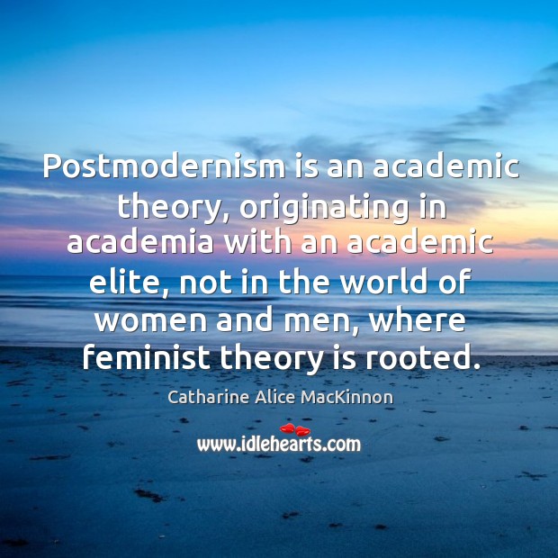 Postmodernism is an academic theory, originating in academia with an academic elite Catharine Alice MacKinnon Picture Quote