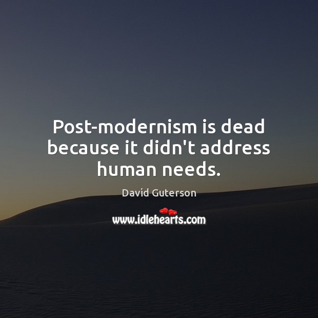 Post-modernism is dead because it didn’t address human needs. David Guterson Picture Quote