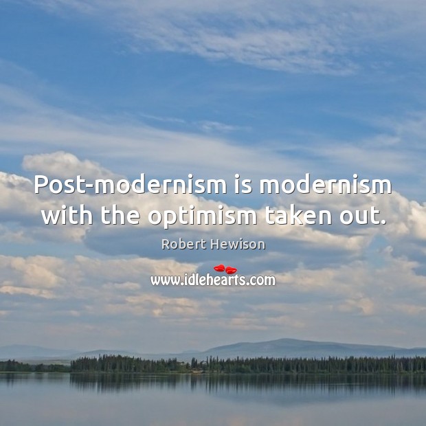 Post-modernism is modernism with the optimism taken out. Robert Hewison Picture Quote