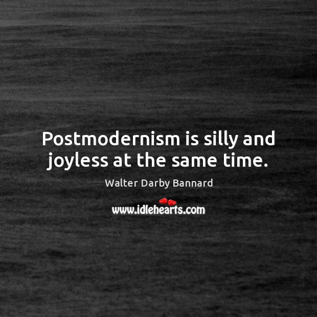 Postmodernism is silly and joyless at the same time. Image
