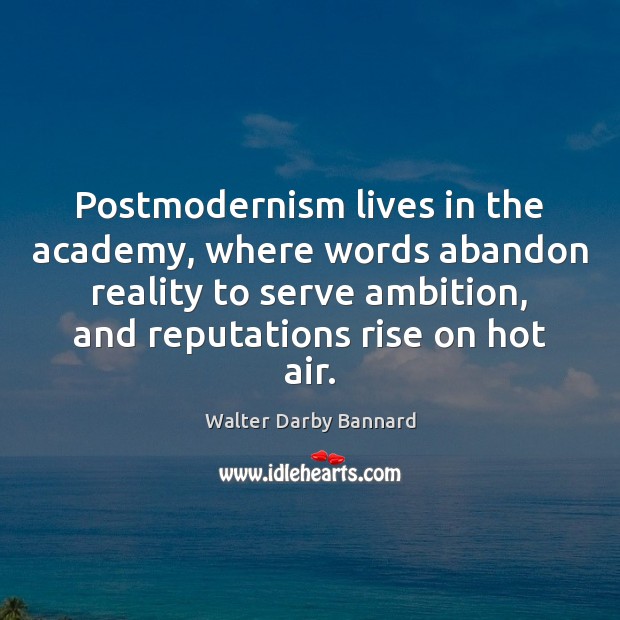 Postmodernism lives in the academy, where words abandon reality to serve ambition, Walter Darby Bannard Picture Quote
