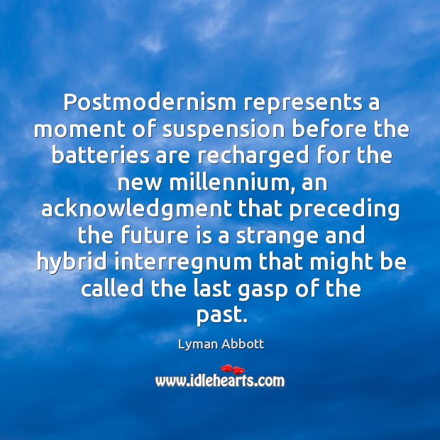 Postmodernism represents a moment of suspension before the batteries are recharged for Lyman Abbott Picture Quote