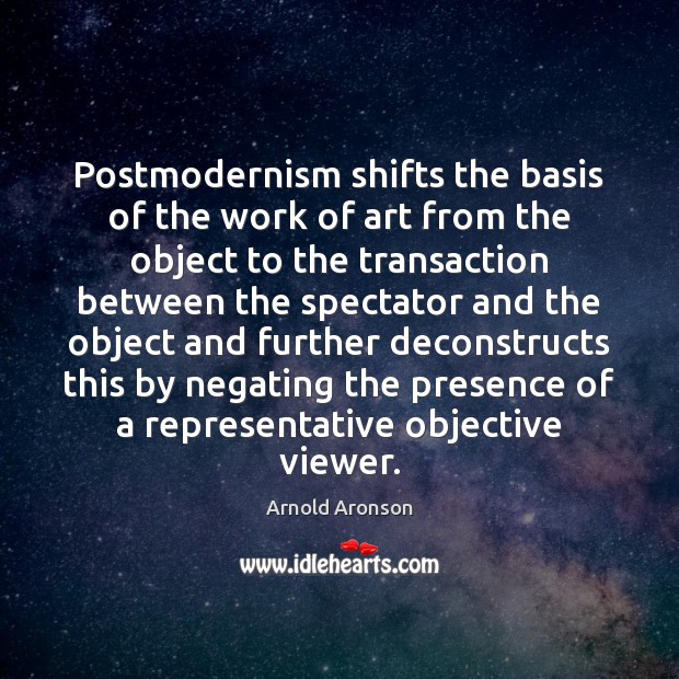 Postmodernism shifts the basis of the work of art from the object Arnold Aronson Picture Quote