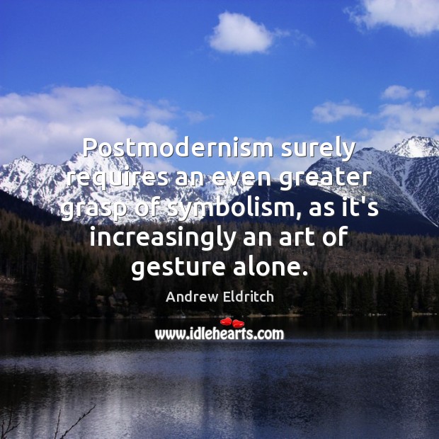 Postmodernism surely requires an even greater grasp of symbolism, as it’s increasingly Image