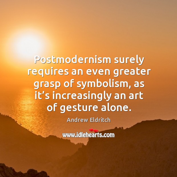Postmodernism surely requires an even greater grasp of symbolism, as it’s increasingly an art of gesture alone. Image