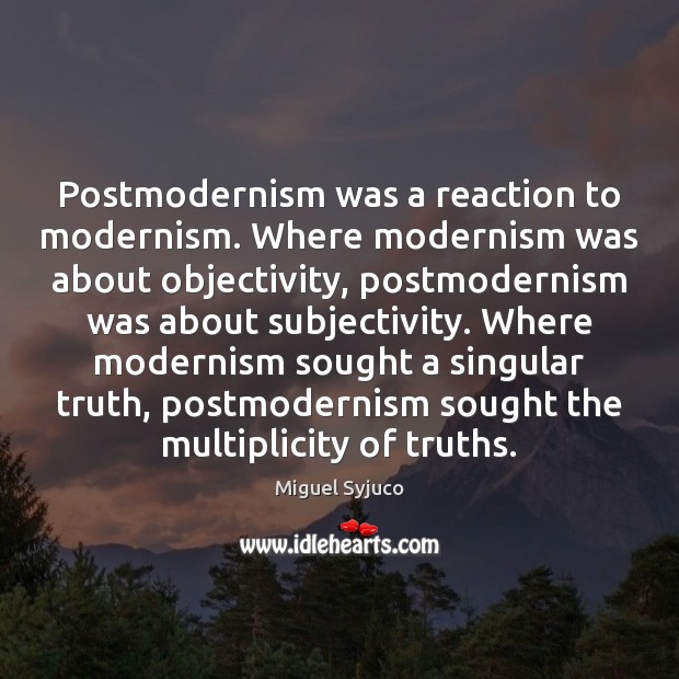 Postmodernism was a reaction to modernism. Where modernism was about objectivity, postmodernism Miguel Syjuco Picture Quote