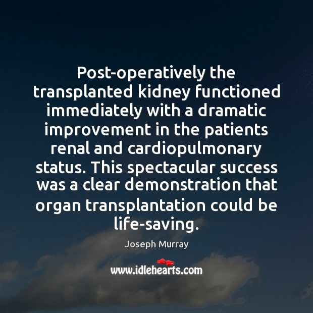 Post-operatively the transplanted kidney functioned immediately with a dramatic improvement in the Joseph Murray Picture Quote
