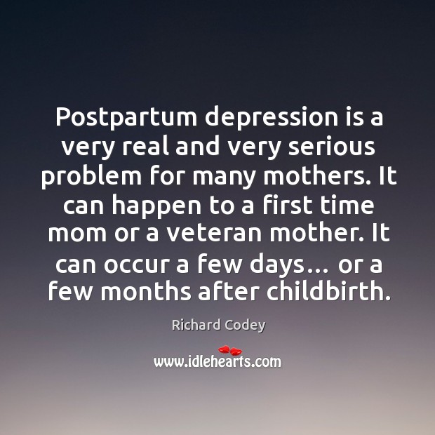 Postpartum depression is a very real and very serious problem for many mothers. Richard Codey Picture Quote