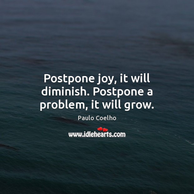 Postpone joy, it will diminish. Postpone a problem, it will grow. Paulo Coelho Picture Quote