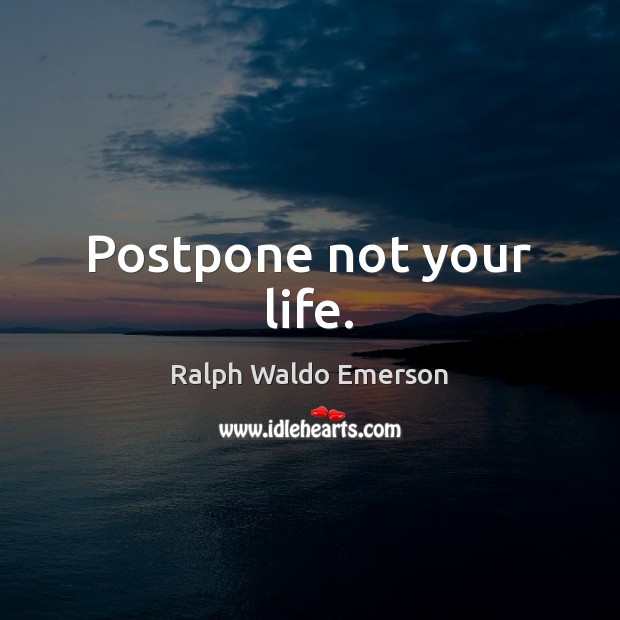 Postpone not your life. Ralph Waldo Emerson Picture Quote