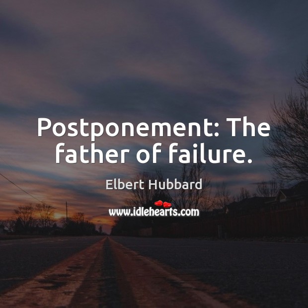 Postponement: The father of failure. Elbert Hubbard Picture Quote