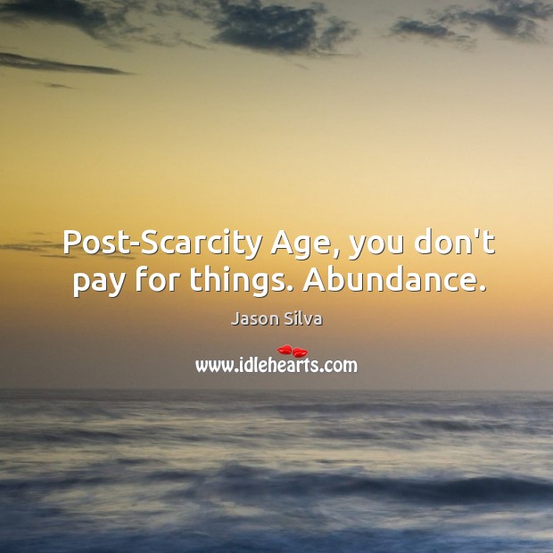 Post-Scarcity Age, you don’t pay for things. Abundance. Image