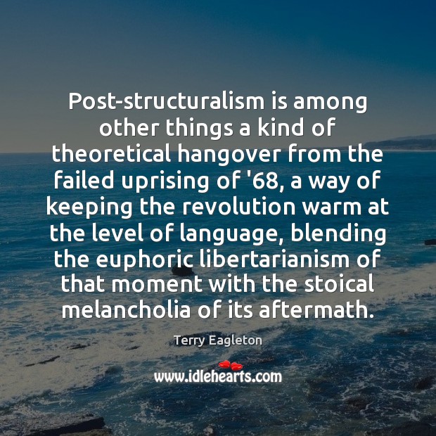 Post-structuralism is among other things a kind of theoretical hangover from the Terry Eagleton Picture Quote