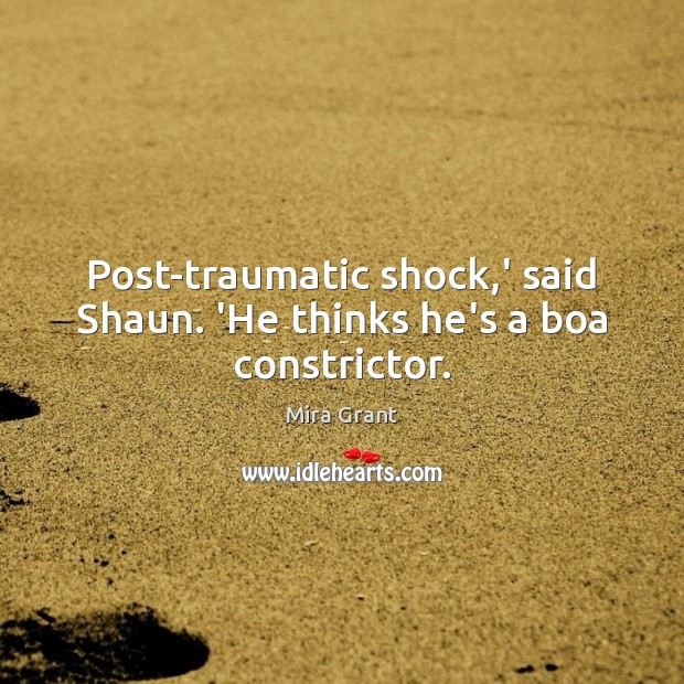 Post-traumatic shock,’ said Shaun. ‘He thinks he’s a boa constrictor. Mira Grant Picture Quote