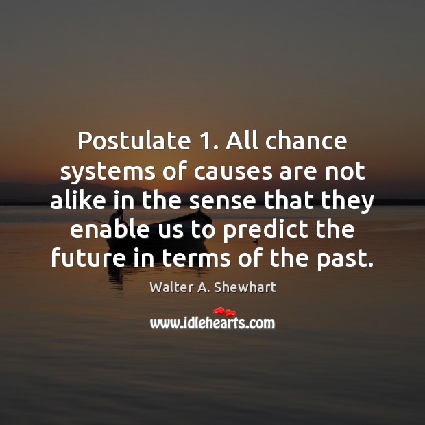 Postulate 1. All chance systems of causes are not alike in the sense Walter A. Shewhart Picture Quote