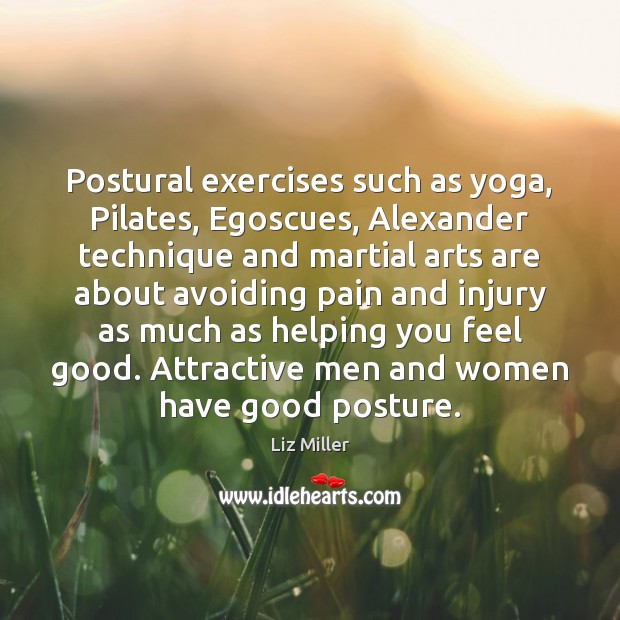 Postural exercises such as yoga, Pilates, Egoscues, Alexander technique and martial arts Liz Miller Picture Quote