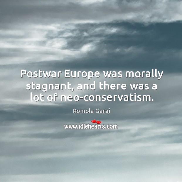 Postwar Europe was morally stagnant, and there was a lot of neo-conservatism. Romola Garai Picture Quote