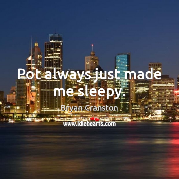 Pot always just made me sleepy. Bryan Cranston Picture Quote