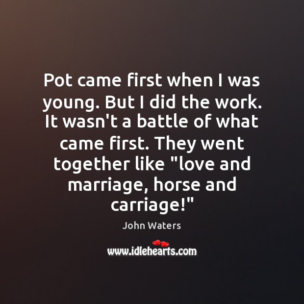 Pot came first when I was young. But I did the work. John Waters Picture Quote