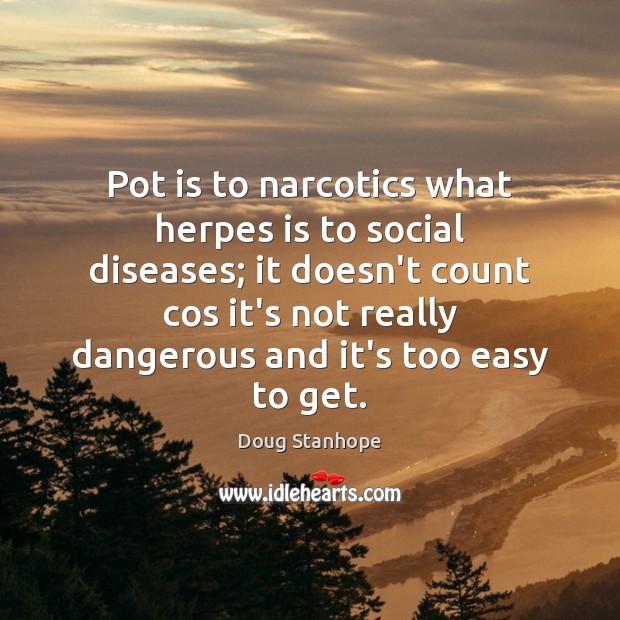 Pot is to narcotics what herpes is to social diseases; it doesn’t Doug Stanhope Picture Quote