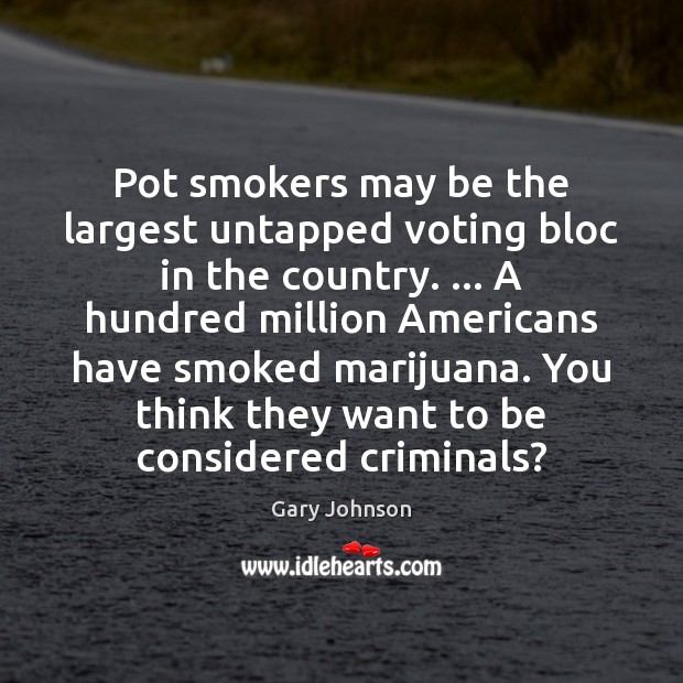 Pot smokers may be the largest untapped voting bloc in the country. … Gary Johnson Picture Quote
