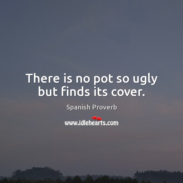 There is no pot so ugly but finds its cover. Spanish Proverbs Image