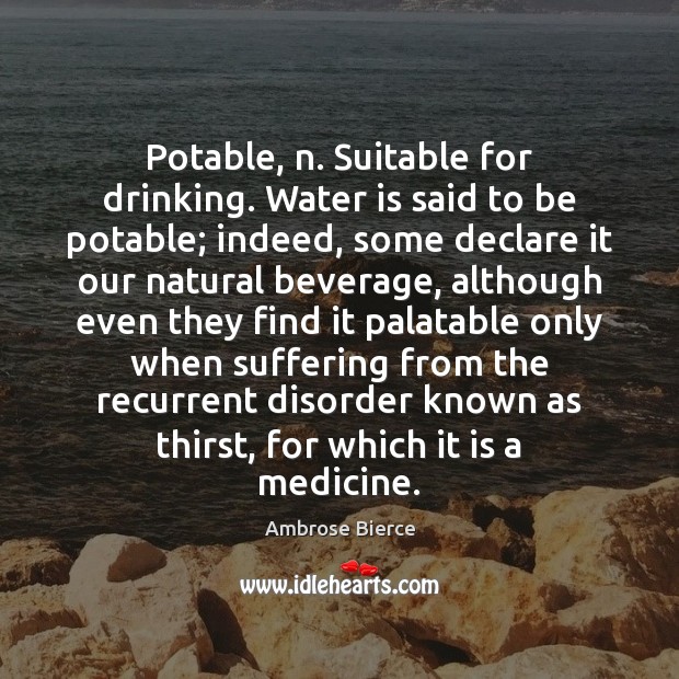 Potable, n. Suitable for drinking. Water is said to be potable; indeed, Ambrose Bierce Picture Quote