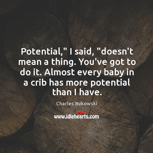 Potential,” I said, “doesn’t mean a thing. You’ve got to do it. Image