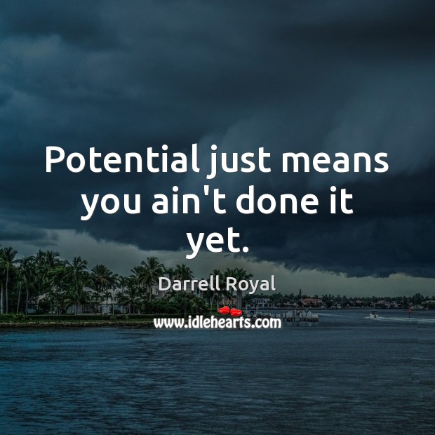 Potential just means you ain’t done it yet. Darrell Royal Picture Quote